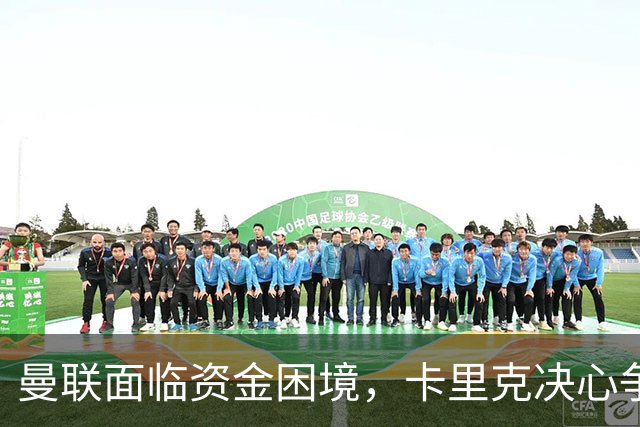 曼联面临资金困境，卡里克决心争取更好成绩