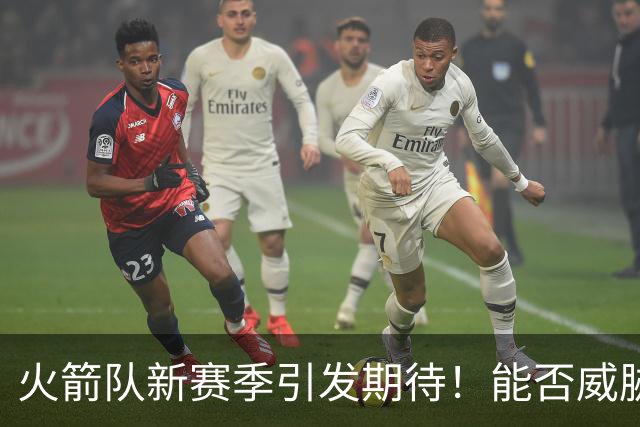 火箭队新赛季引发期待！能否威胁雷霆与马刺？