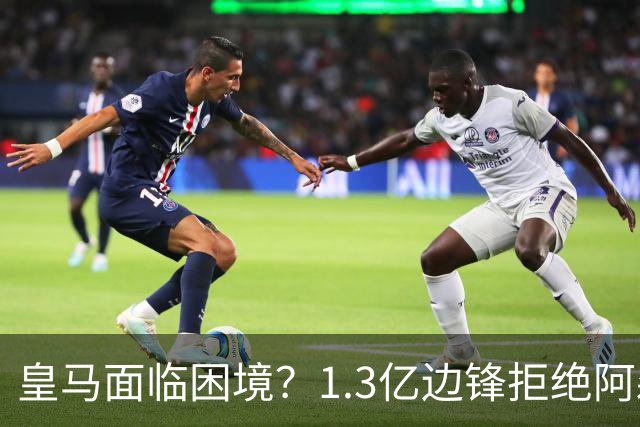 皇马面临困境？1.3亿边锋拒绝阿森纳，高薪续约却表现惨淡